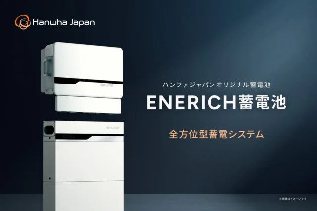 ハンファジャパンの新型蓄電池「ENERICH（エネリッチ）」で、賢く、安心な毎日を！